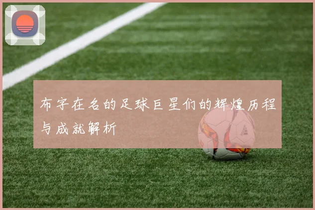 布字在名的足球巨星们的辉煌历程与成就解析