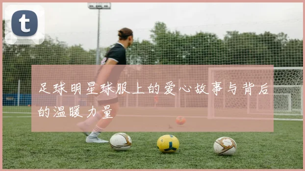 足球明星球服上的爱心故事与背后的温暖力量