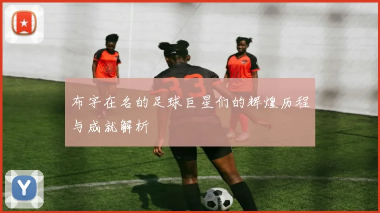 布字在名的足球巨星们的辉煌历程与成就解析